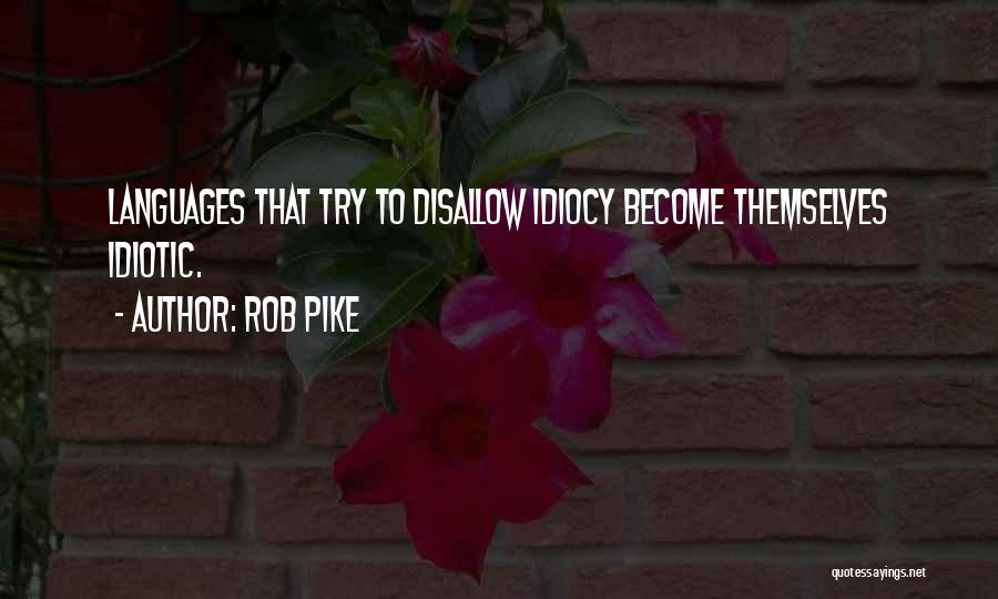 Rob Pike Quotes: Languages That Try To Disallow Idiocy Become Themselves Idiotic.