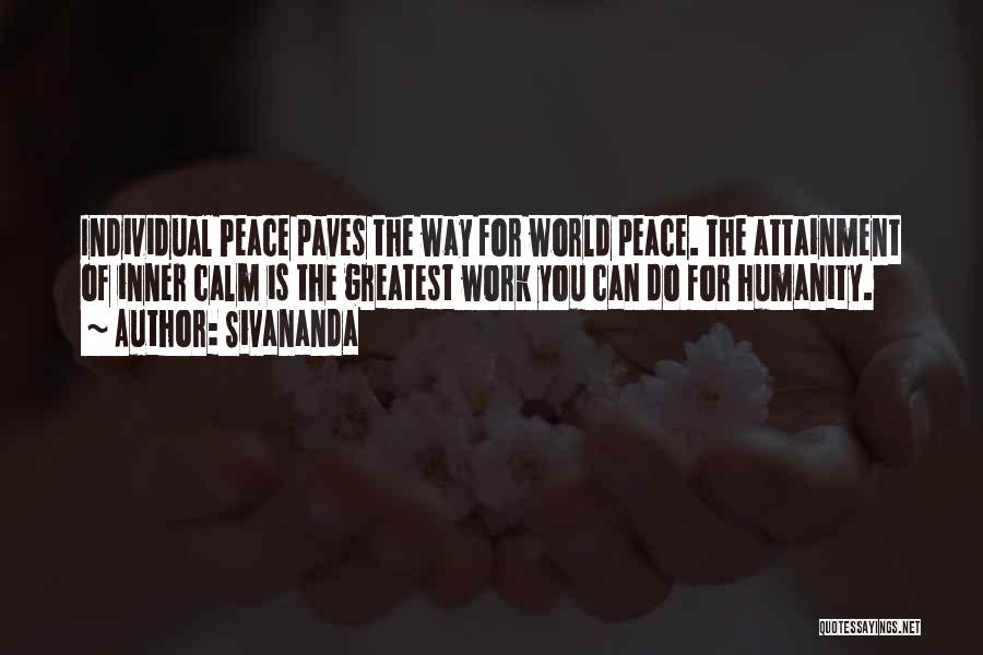 Sivananda Quotes: Individual Peace Paves The Way For World Peace. The Attainment Of Inner Calm Is The Greatest Work You Can Do