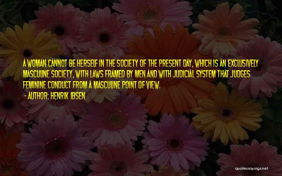 Henrik Ibsen Quotes: A Woman Cannot Be Herself In The Society Of The Present Day, Which Is An Exclusively Masculine Society, With Laws