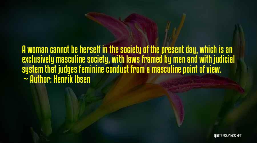 Henrik Ibsen Quotes: A Woman Cannot Be Herself In The Society Of The Present Day, Which Is An Exclusively Masculine Society, With Laws