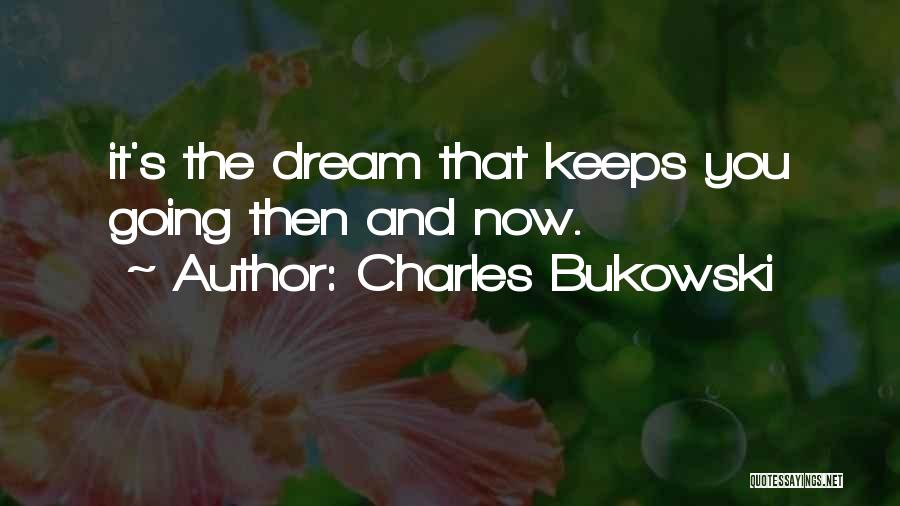Charles Bukowski Quotes: It's The Dream That Keeps You Going Then And Now.