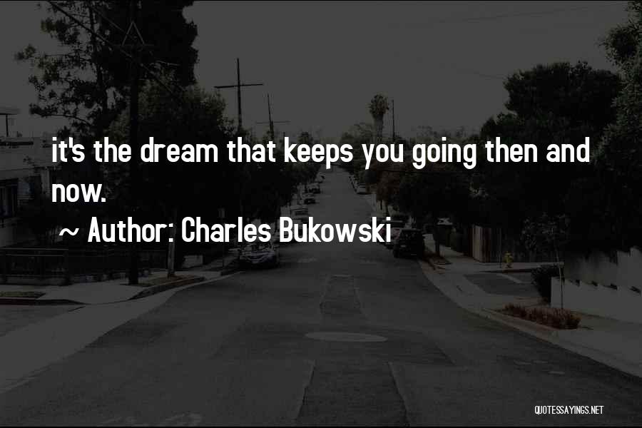 Charles Bukowski Quotes: It's The Dream That Keeps You Going Then And Now.