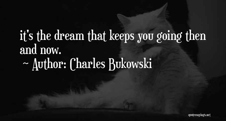 Charles Bukowski Quotes: It's The Dream That Keeps You Going Then And Now.