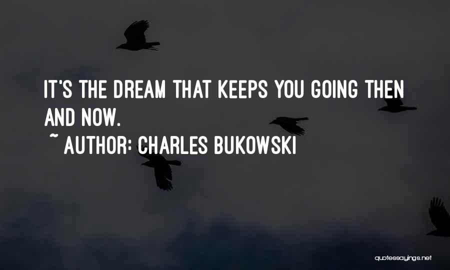Charles Bukowski Quotes: It's The Dream That Keeps You Going Then And Now.