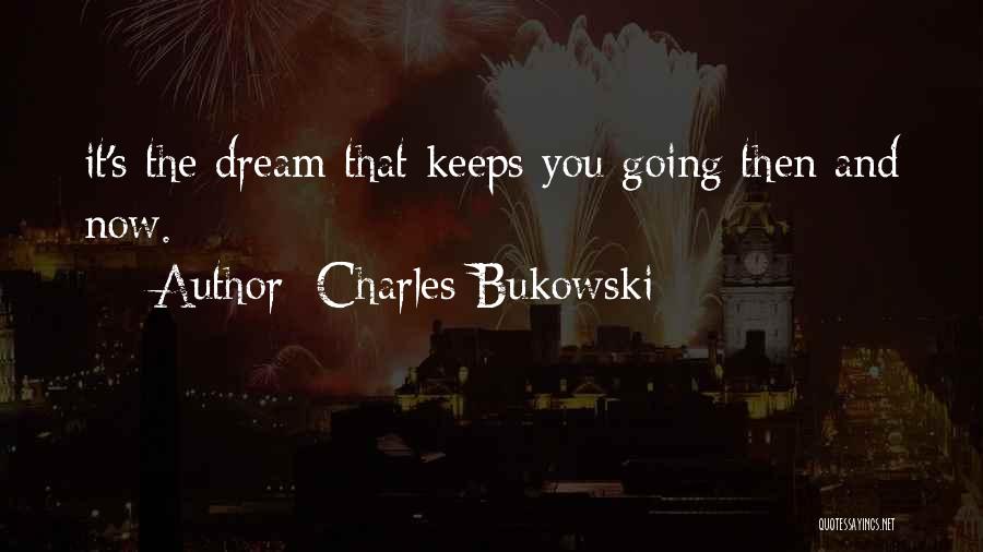 Charles Bukowski Quotes: It's The Dream That Keeps You Going Then And Now.