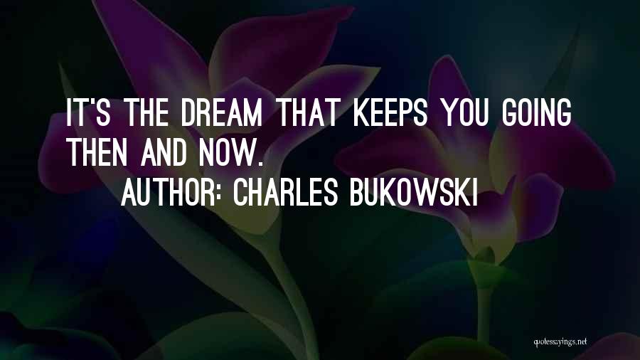 Charles Bukowski Quotes: It's The Dream That Keeps You Going Then And Now.