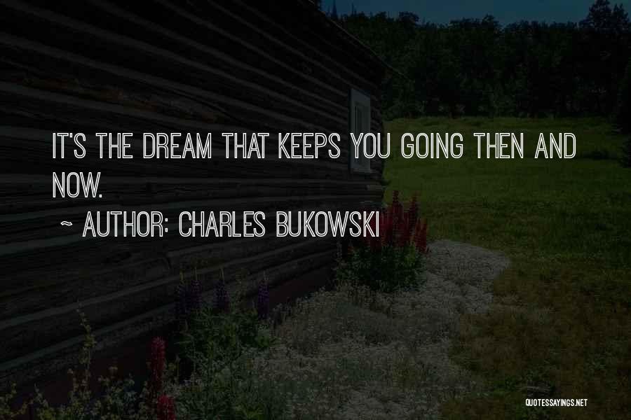Charles Bukowski Quotes: It's The Dream That Keeps You Going Then And Now.
