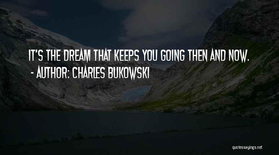 Charles Bukowski Quotes: It's The Dream That Keeps You Going Then And Now.