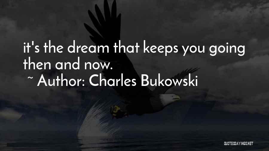 Charles Bukowski Quotes: It's The Dream That Keeps You Going Then And Now.