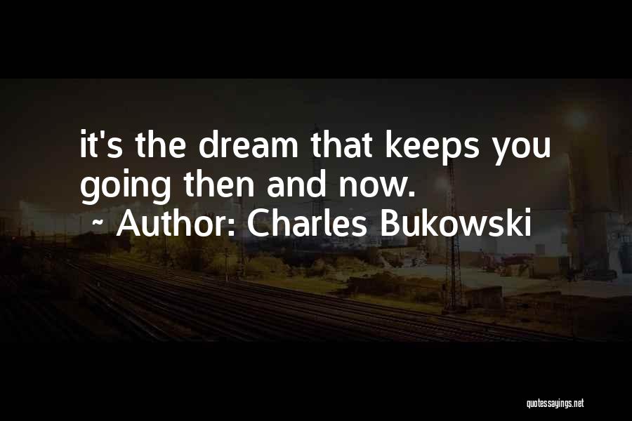 Charles Bukowski Quotes: It's The Dream That Keeps You Going Then And Now.