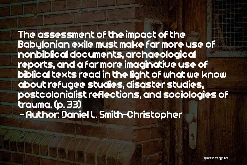 Daniel L. Smith-Christopher Quotes: The Assessment Of The Impact Of The Babylonian Exile Must Make Far More Use Of Nonbiblical Documents, Archaeological Reports, And