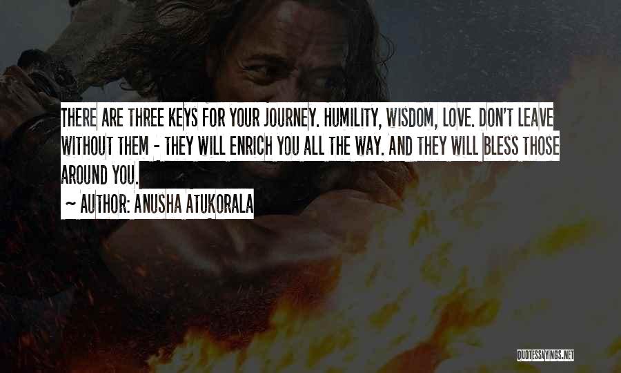 Anusha Atukorala Quotes: There Are Three Keys For Your Journey. Humility, Wisdom, Love. Don't Leave Without Them - They Will Enrich You All