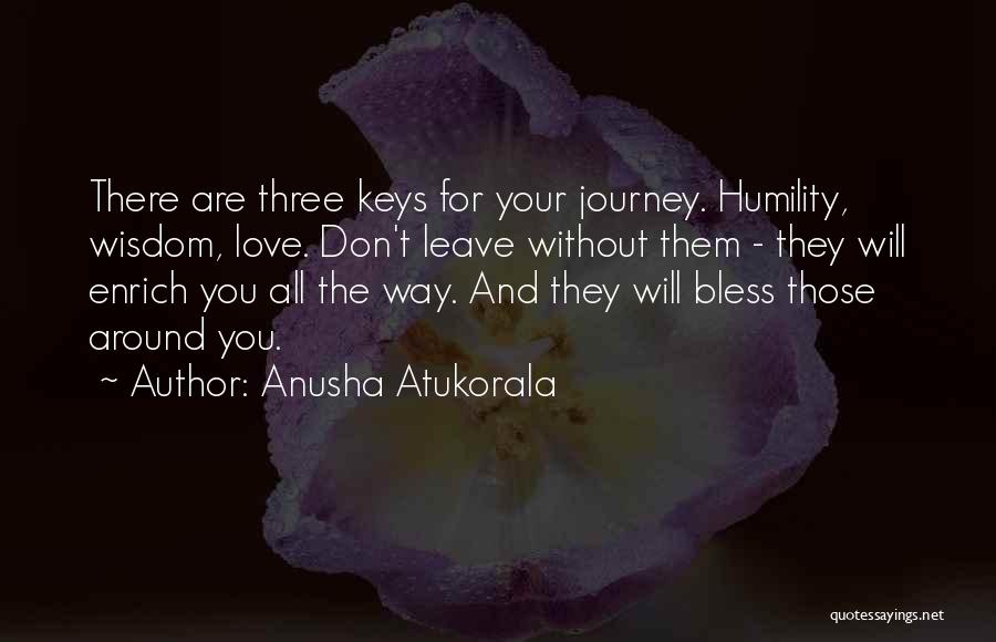Anusha Atukorala Quotes: There Are Three Keys For Your Journey. Humility, Wisdom, Love. Don't Leave Without Them - They Will Enrich You All