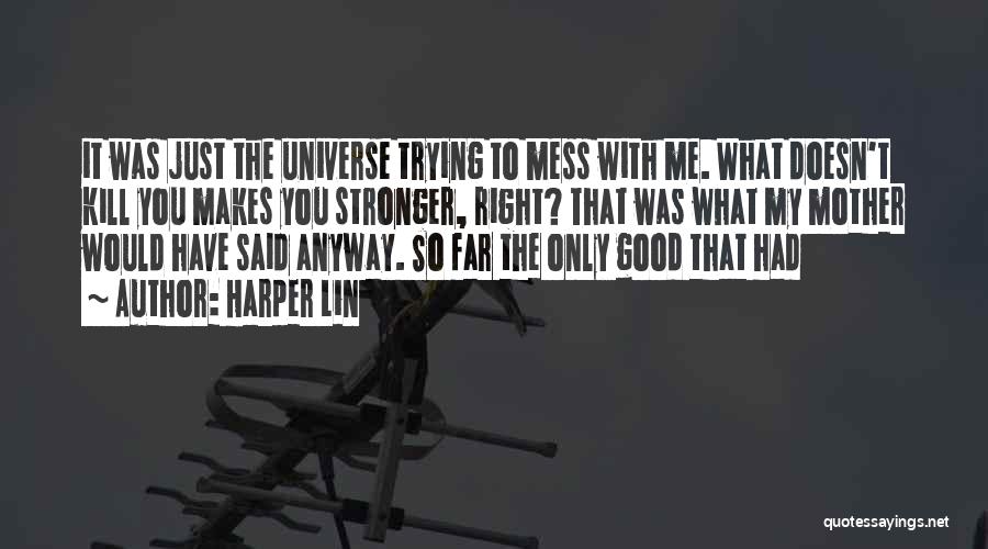 Harper Lin Quotes: It Was Just The Universe Trying To Mess With Me. What Doesn't Kill You Makes You Stronger, Right? That Was