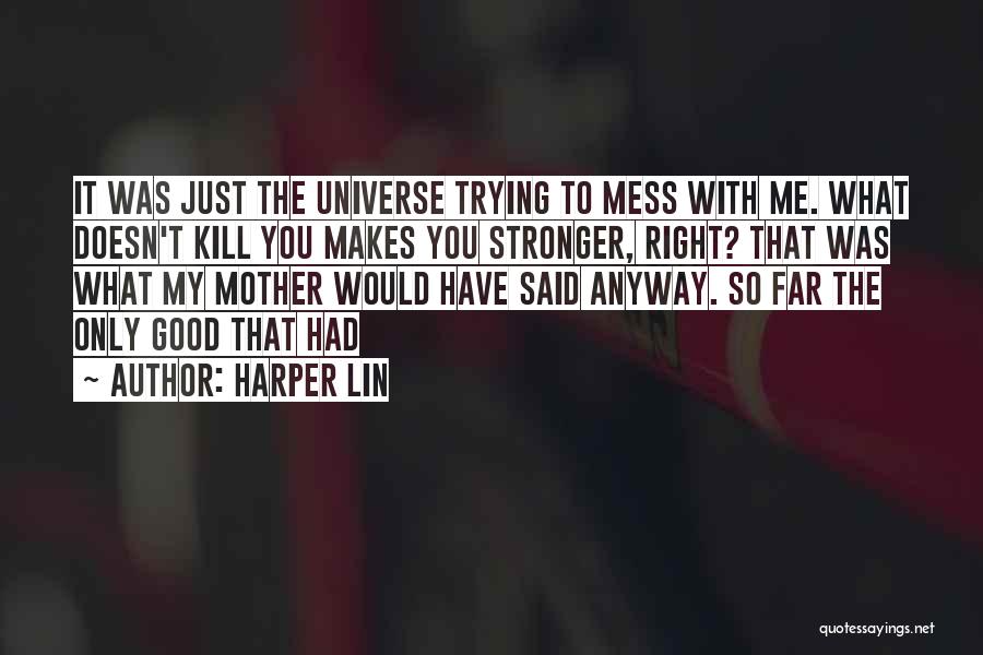 Harper Lin Quotes: It Was Just The Universe Trying To Mess With Me. What Doesn't Kill You Makes You Stronger, Right? That Was