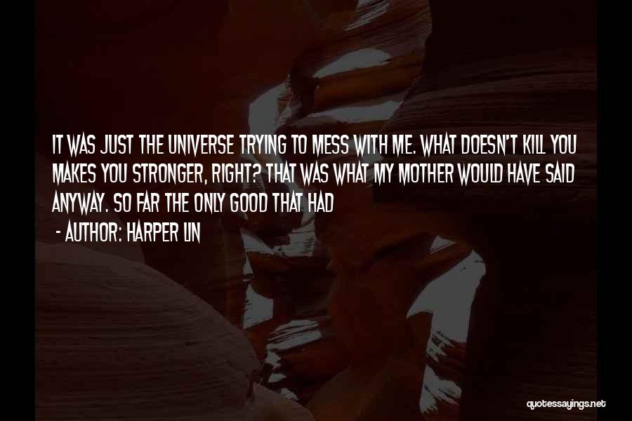 Harper Lin Quotes: It Was Just The Universe Trying To Mess With Me. What Doesn't Kill You Makes You Stronger, Right? That Was