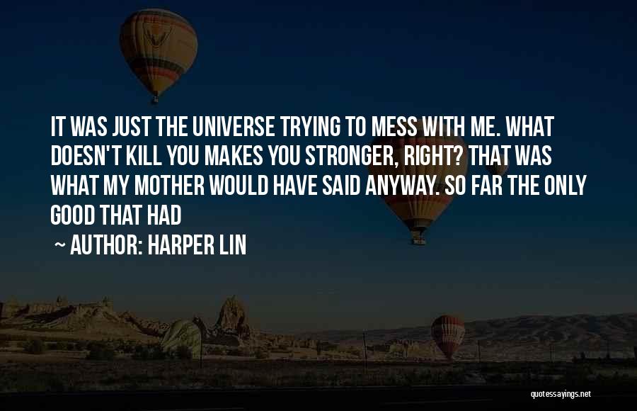 Harper Lin Quotes: It Was Just The Universe Trying To Mess With Me. What Doesn't Kill You Makes You Stronger, Right? That Was