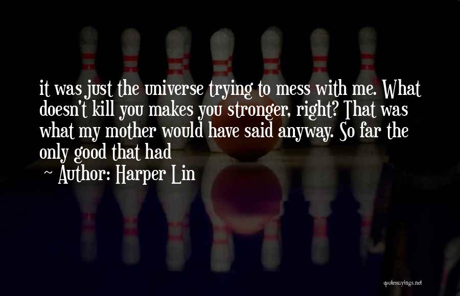 Harper Lin Quotes: It Was Just The Universe Trying To Mess With Me. What Doesn't Kill You Makes You Stronger, Right? That Was