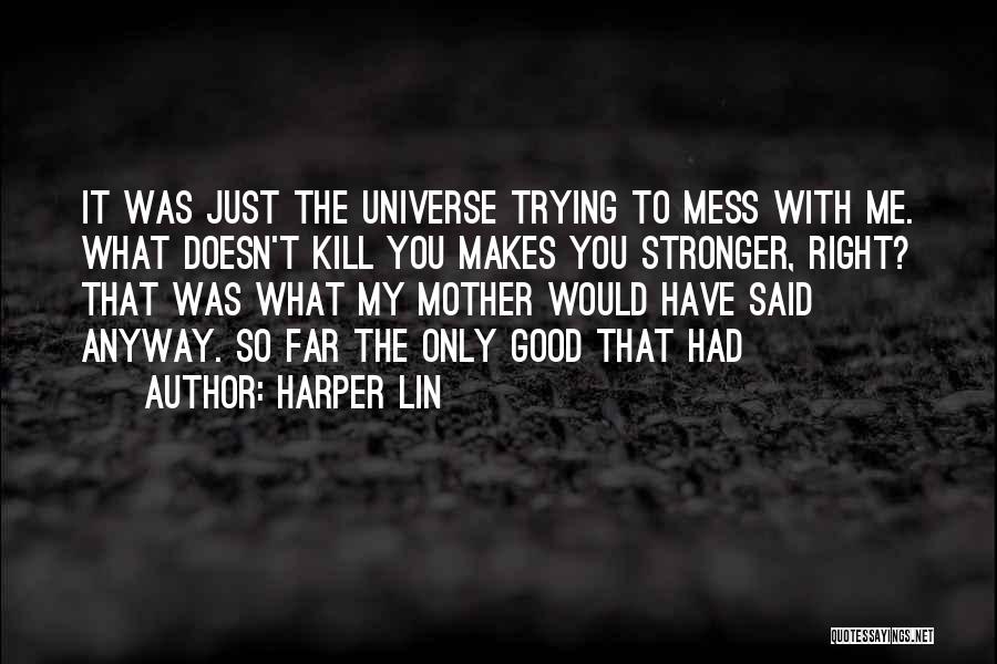 Harper Lin Quotes: It Was Just The Universe Trying To Mess With Me. What Doesn't Kill You Makes You Stronger, Right? That Was