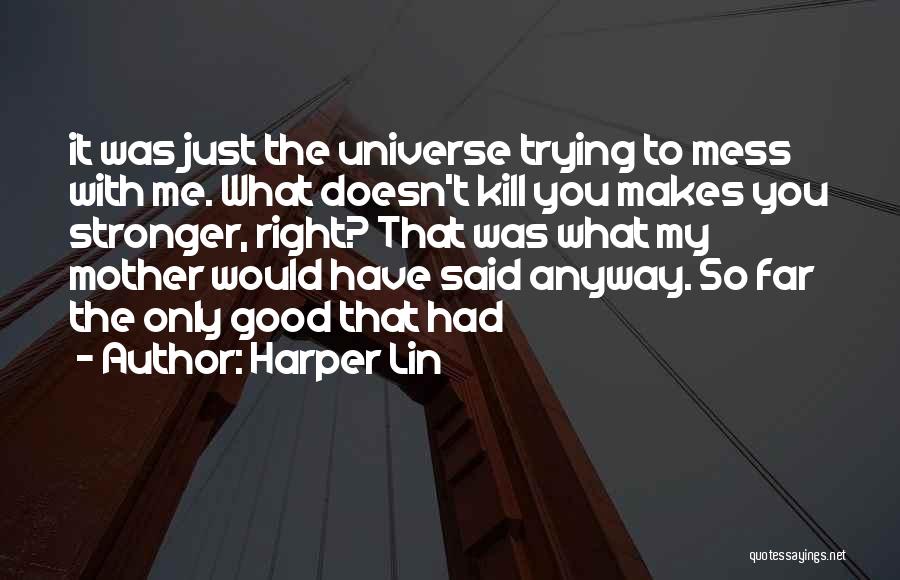 Harper Lin Quotes: It Was Just The Universe Trying To Mess With Me. What Doesn't Kill You Makes You Stronger, Right? That Was