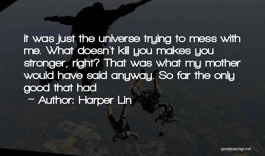 Harper Lin Quotes: It Was Just The Universe Trying To Mess With Me. What Doesn't Kill You Makes You Stronger, Right? That Was