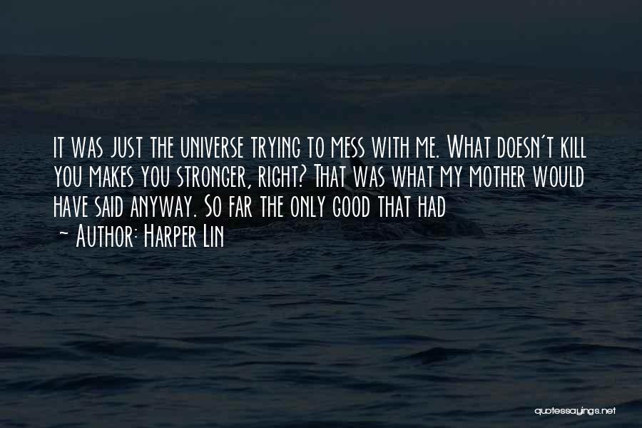 Harper Lin Quotes: It Was Just The Universe Trying To Mess With Me. What Doesn't Kill You Makes You Stronger, Right? That Was