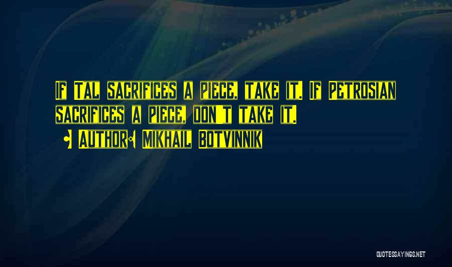 Mikhail Botvinnik Quotes: If Tal Sacrifices A Piece, Take It. If Petrosian Sacrifices A Piece, Don't Take It.