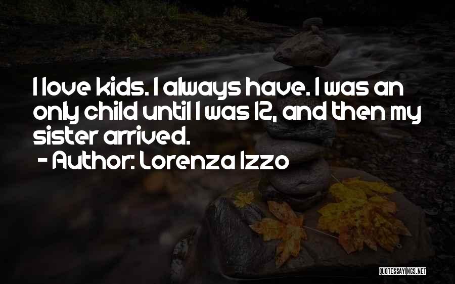 Lorenza Izzo Quotes: I Love Kids. I Always Have. I Was An Only Child Until I Was 12, And Then My Sister Arrived.