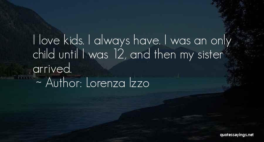 Lorenza Izzo Quotes: I Love Kids. I Always Have. I Was An Only Child Until I Was 12, And Then My Sister Arrived.