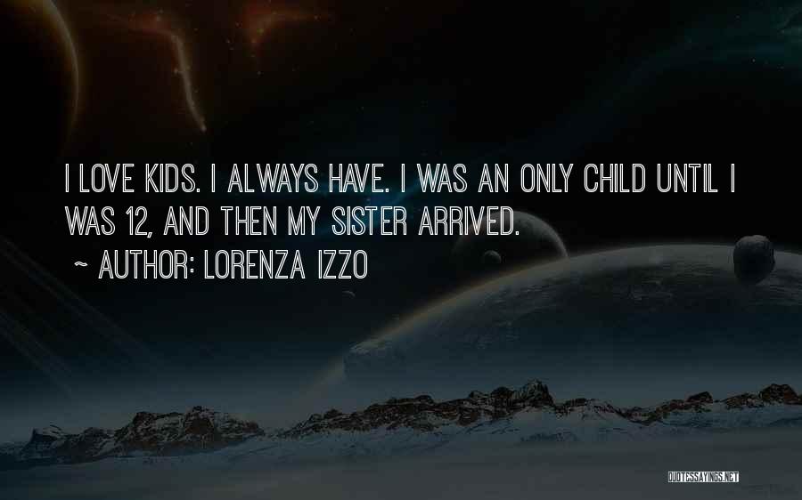 Lorenza Izzo Quotes: I Love Kids. I Always Have. I Was An Only Child Until I Was 12, And Then My Sister Arrived.