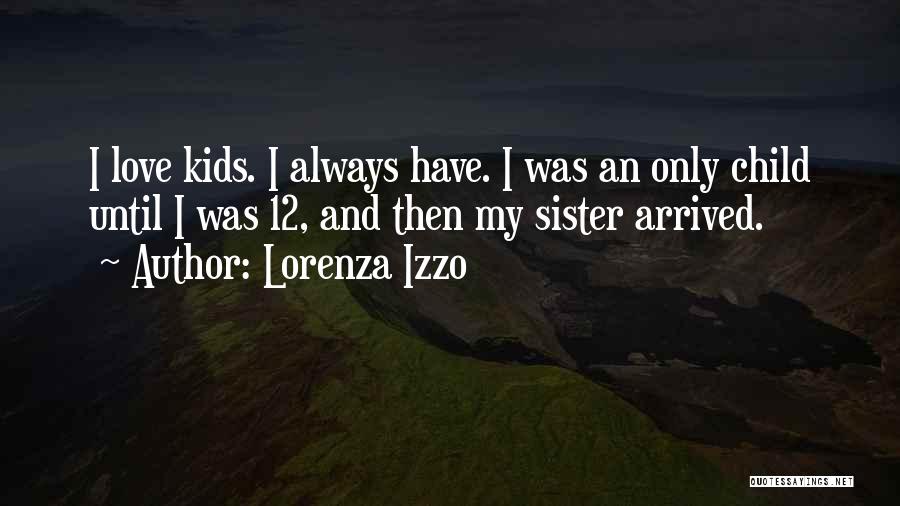 Lorenza Izzo Quotes: I Love Kids. I Always Have. I Was An Only Child Until I Was 12, And Then My Sister Arrived.