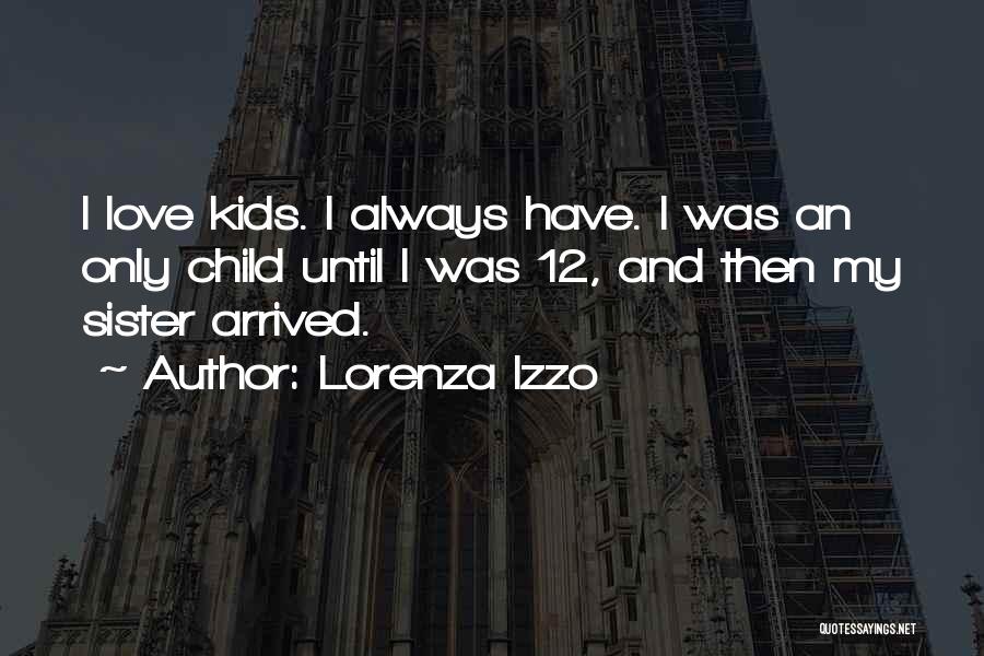 Lorenza Izzo Quotes: I Love Kids. I Always Have. I Was An Only Child Until I Was 12, And Then My Sister Arrived.