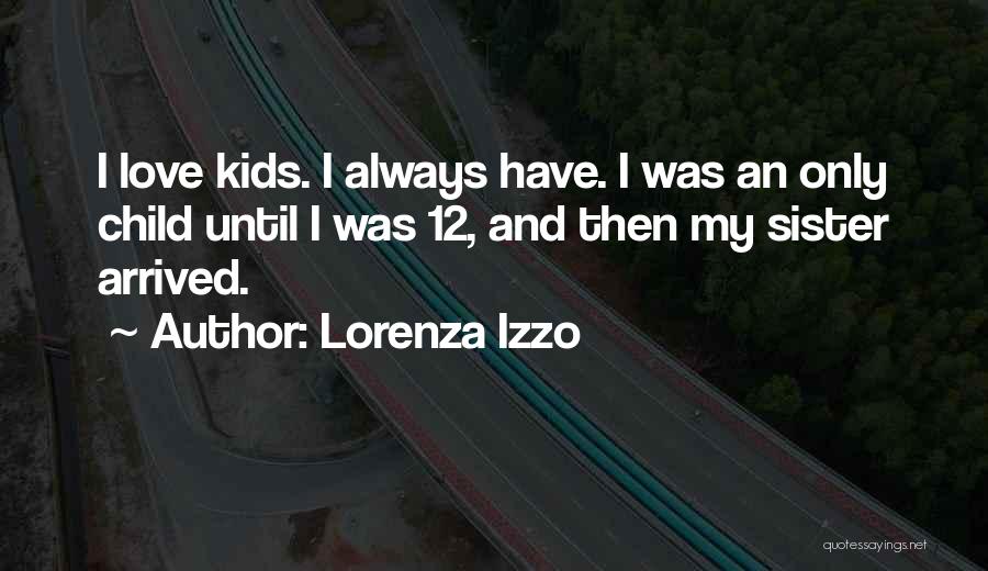Lorenza Izzo Quotes: I Love Kids. I Always Have. I Was An Only Child Until I Was 12, And Then My Sister Arrived.
