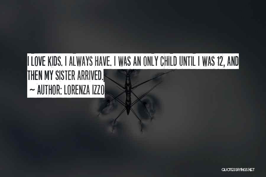 Lorenza Izzo Quotes: I Love Kids. I Always Have. I Was An Only Child Until I Was 12, And Then My Sister Arrived.