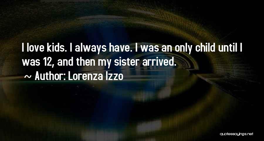 Lorenza Izzo Quotes: I Love Kids. I Always Have. I Was An Only Child Until I Was 12, And Then My Sister Arrived.