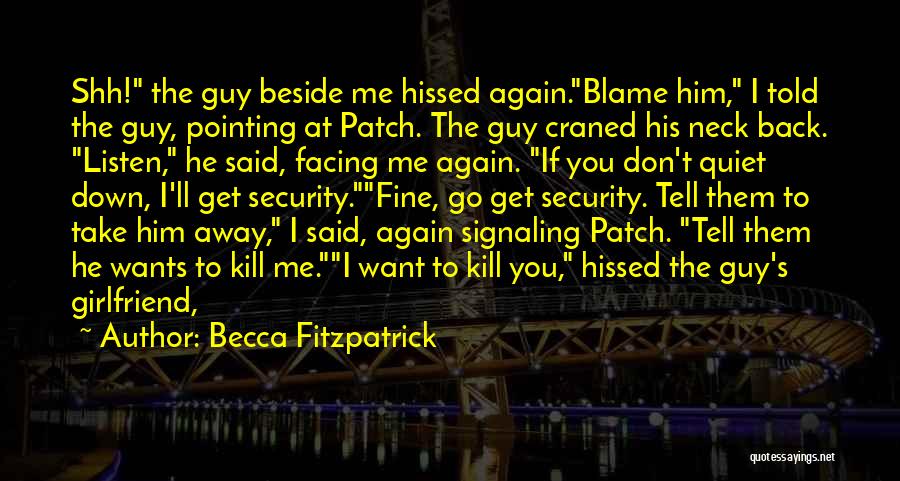 Becca Fitzpatrick Quotes: Shh! The Guy Beside Me Hissed Again.blame Him, I Told The Guy, Pointing At Patch. The Guy Craned His Neck