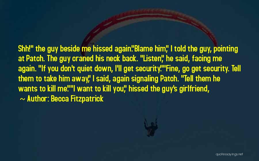 Becca Fitzpatrick Quotes: Shh! The Guy Beside Me Hissed Again.blame Him, I Told The Guy, Pointing At Patch. The Guy Craned His Neck