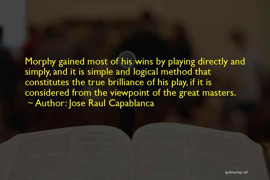 Jose Raul Capablanca Quotes: Morphy Gained Most Of His Wins By Playing Directly And Simply, And It Is Simple And Logical Method That Constitutes