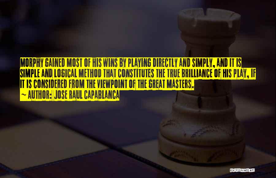 Jose Raul Capablanca Quotes: Morphy Gained Most Of His Wins By Playing Directly And Simply, And It Is Simple And Logical Method That Constitutes