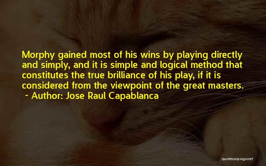 Jose Raul Capablanca Quotes: Morphy Gained Most Of His Wins By Playing Directly And Simply, And It Is Simple And Logical Method That Constitutes