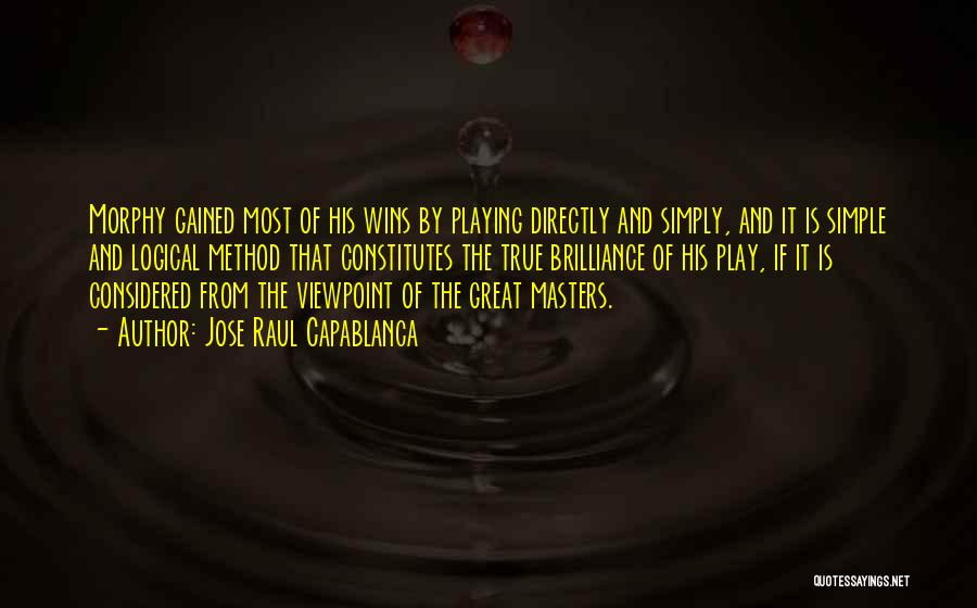 Jose Raul Capablanca Quotes: Morphy Gained Most Of His Wins By Playing Directly And Simply, And It Is Simple And Logical Method That Constitutes