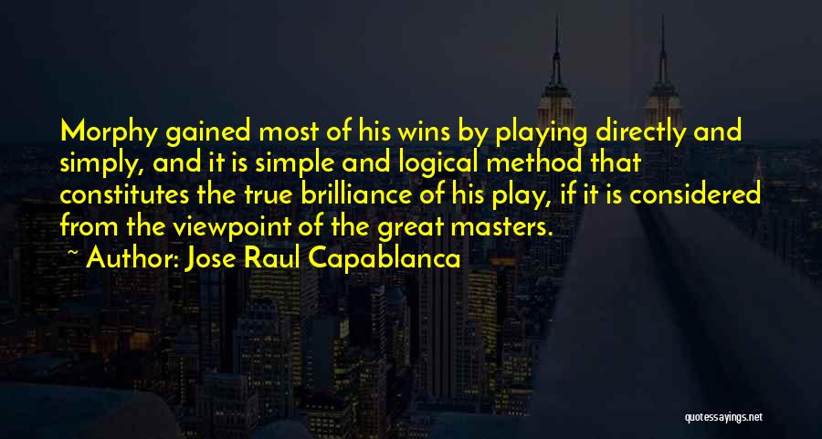 Jose Raul Capablanca Quotes: Morphy Gained Most Of His Wins By Playing Directly And Simply, And It Is Simple And Logical Method That Constitutes