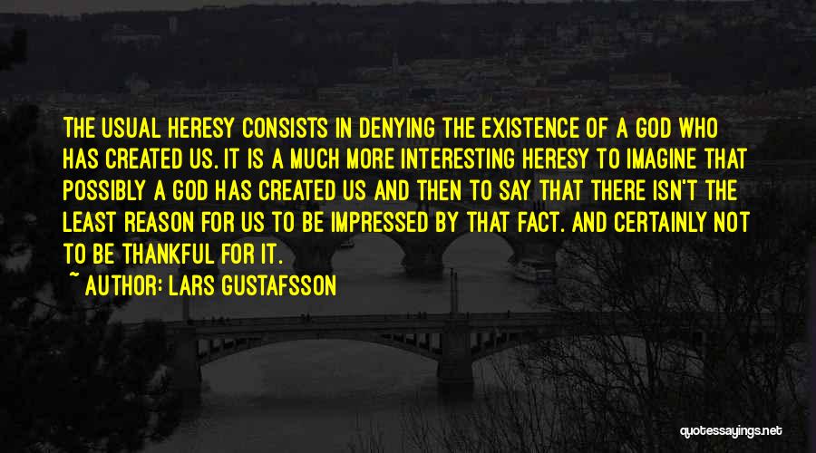 Lars Gustafsson Quotes: The Usual Heresy Consists In Denying The Existence Of A God Who Has Created Us. It Is A Much More