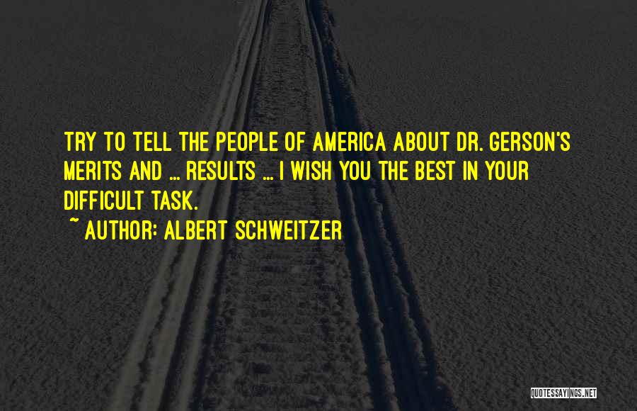 Albert Schweitzer Quotes: Try To Tell The People Of America About Dr. Gerson's Merits And ... Results ... I Wish You The Best
