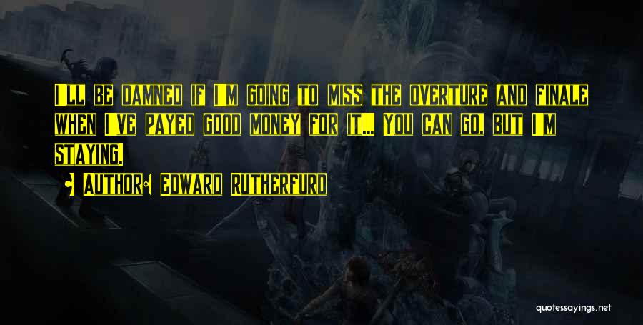 Edward Rutherfurd Quotes: I'll Be Damned If I'm Going To Miss The Overture And Finale When I've Payed Good Money For It... You