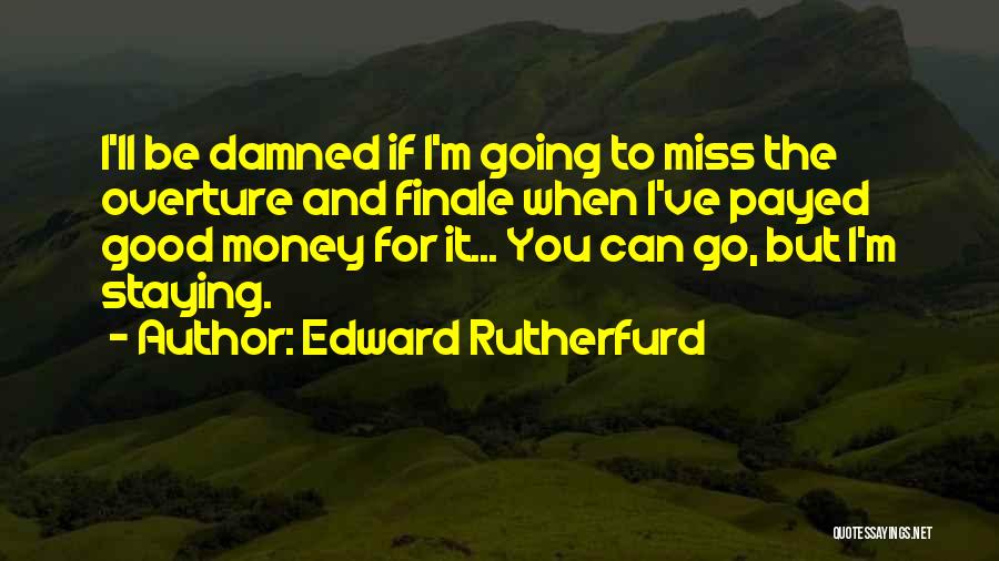 Edward Rutherfurd Quotes: I'll Be Damned If I'm Going To Miss The Overture And Finale When I've Payed Good Money For It... You