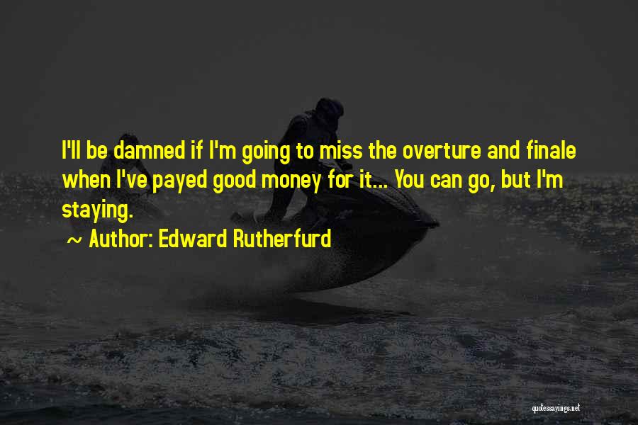 Edward Rutherfurd Quotes: I'll Be Damned If I'm Going To Miss The Overture And Finale When I've Payed Good Money For It... You
