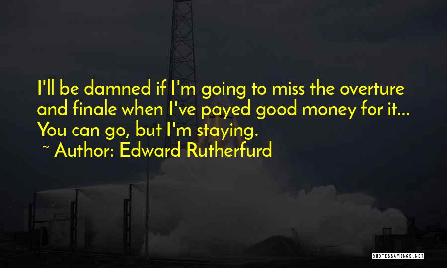 Edward Rutherfurd Quotes: I'll Be Damned If I'm Going To Miss The Overture And Finale When I've Payed Good Money For It... You