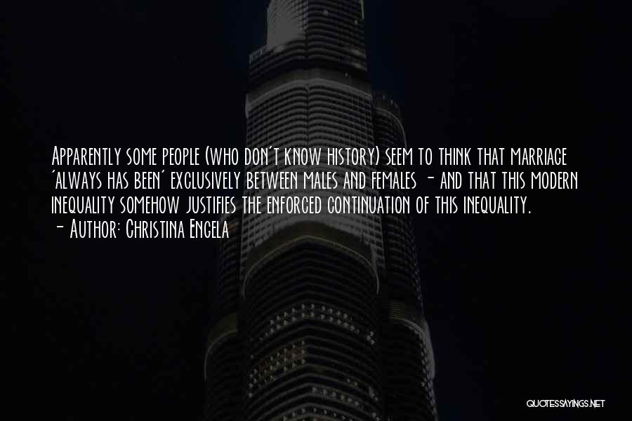 Christina Engela Quotes: Apparently Some People (who Don't Know History) Seem To Think That Marriage 'always Has Been' Exclusively Between Males And Females