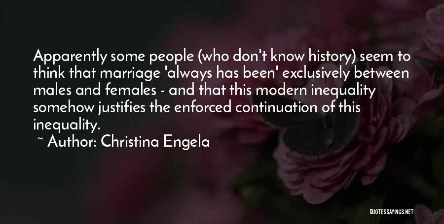 Christina Engela Quotes: Apparently Some People (who Don't Know History) Seem To Think That Marriage 'always Has Been' Exclusively Between Males And Females